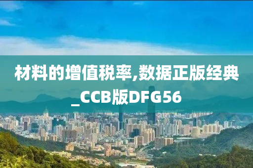 材料的增值税率,数据正版经典_CCB版DFG56