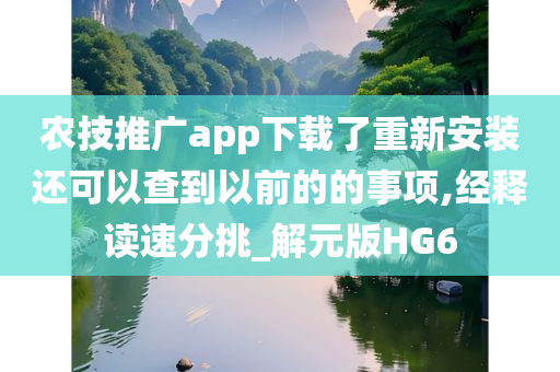 农技推广app下载了重新安装还可以查到以前的的事项,经释读速分挑_解元版HG6