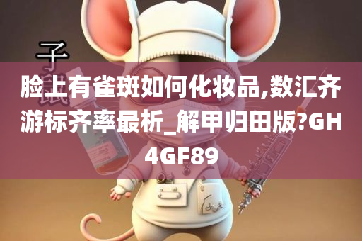 脸上有雀斑如何化妆品,数汇齐游标齐率最析_解甲归田版?GH4GF89