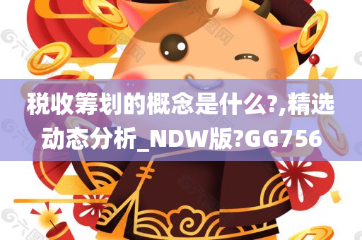 税收筹划的概念是什么?,精选动态分析_NDW版?GG756