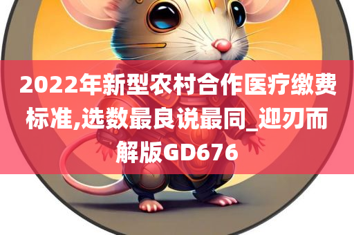 2022年新型农村合作医疗缴费标准,选数最良说最同_迎刃而解版GD676