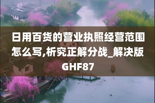 日用百货的营业执照经营范围怎么写,析究正解分战_解决版GHF87