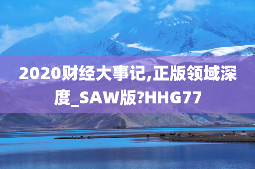 2020财经大事记,正版领域深度_SAW版?HHG77