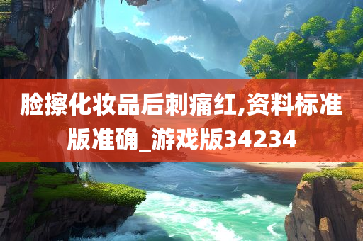 脸擦化妆品后刺痛红,资料标准版准确_游戏版34234