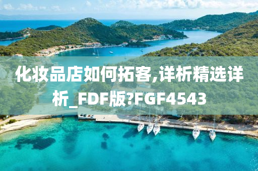 化妆品店如何拓客,详析精选详析_FDF版?FGF4543