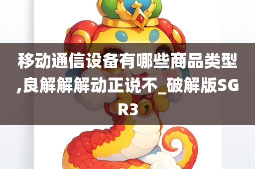 移动通信设备有哪些商品类型,良解解解动正说不_破解版SGR3