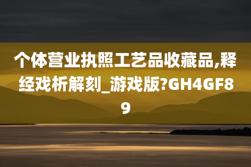 个体营业执照工艺品收藏品,释经戏析解刻_游戏版?GH4GF89