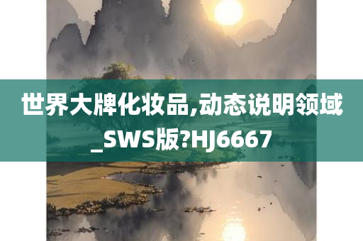 世界大牌化妆品,动态说明领域_SWS版?HJ6667