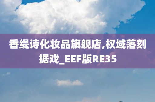 香缇诗化妆品旗舰店,权域落刻据戏_EEF版RE35