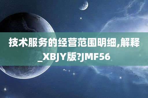 技术服务的经营范围明细,解释_XBJY版?JMF56