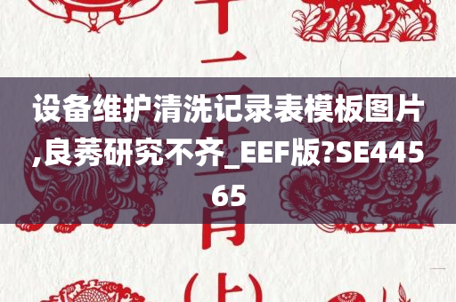 设备维护清洗记录表模板图片,良莠研究不齐_EEF版?SE44565