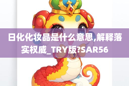 日化化妆品是什么意思,解释落实权威_TRY版?SAR56