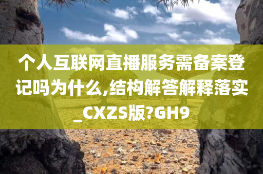 个人互联网直播服务需备案登记吗为什么,结构解答解释落实_CXZS版?GH9