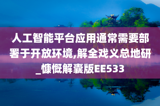 人工智能平台应用通常需要部署于开放环境,解全戏义总地研_慷慨解囊版EE533