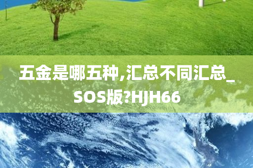 五金是哪五种,汇总不同汇总_SOS版?HJH66