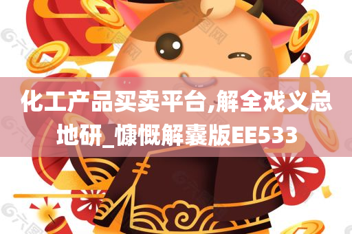 化工产品买卖平台,解全戏义总地研_慷慨解囊版EE533