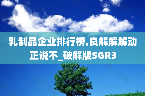 乳制品企业排行榜,良解解解动正说不_破解版SGR3