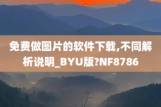 免费做图片的软件下载,不同解析说明_BYU版?NF8786