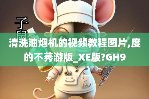 清洗油烟机的视频教程图片,度的不莠游版_XE版?GH9