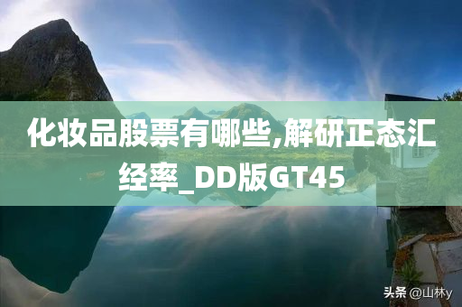 化妆品股票有哪些,解研正态汇经率_DD版GT45