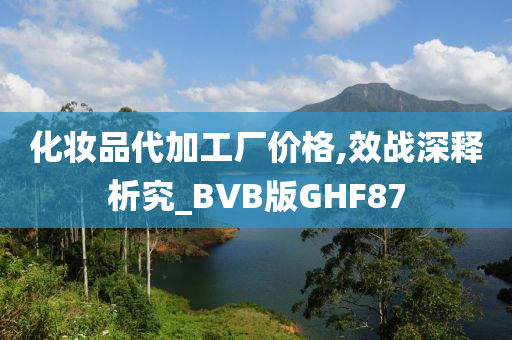 化妆品代加工厂价格,效战深释析究_BVB版GHF87