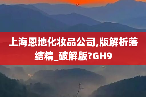 上海恩地化妆品公司,版解析落结精_破解版?GH9