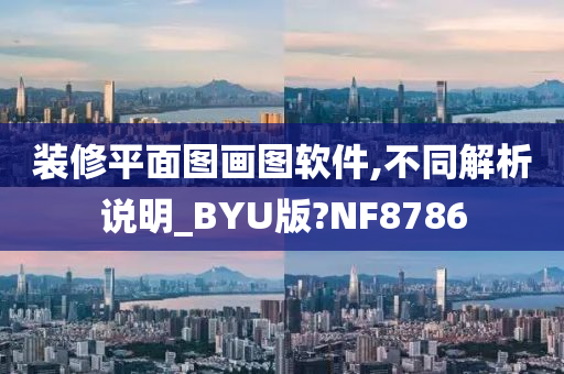 装修平面图画图软件,不同解析说明_BYU版?NF8786