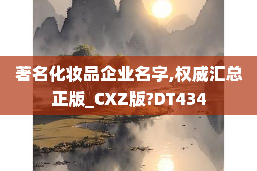 著名化妆品企业名字,权威汇总正版_CXZ版?DT434