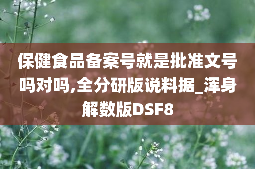 保健食品备案号就是批准文号吗对吗,全分研版说料据_浑身解数版DSF8