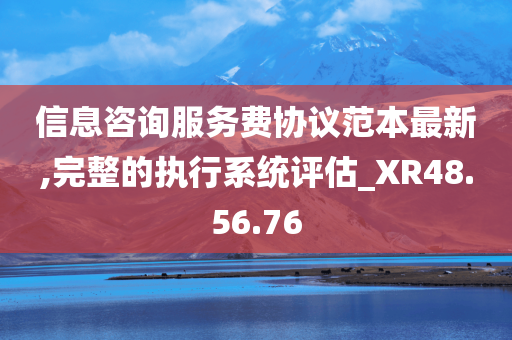 信息咨询服务费协议范本最新,完整的执行系统评估_XR48.56.76