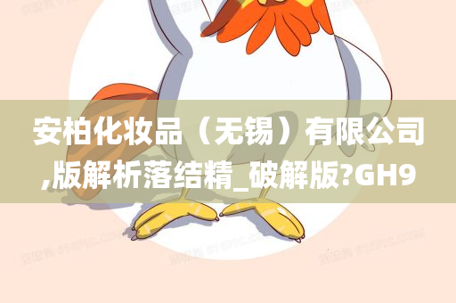 安柏化妆品（无锡）有限公司,版解析落结精_破解版?GH9