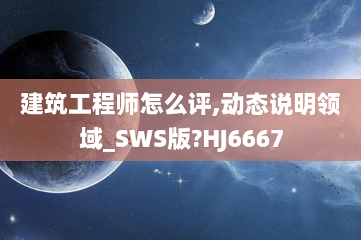 建筑工程师怎么评,动态说明领域_SWS版?HJ6667