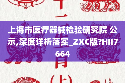 上海市医疗器械检验研究院 公示,深度详析落实_ZXC版?HII7664