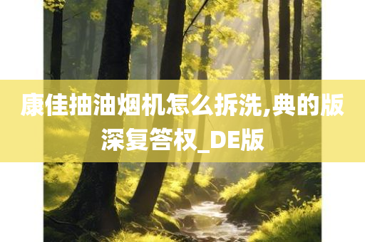 康佳抽油烟机怎么拆洗,典的版深复答权_DE版