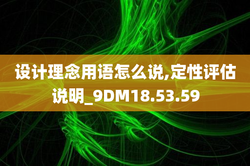 设计理念用语怎么说,定性评估说明_9DM18.53.59