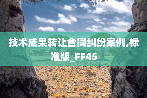 技术成果转让合同纠纷案例,标准版_FF45