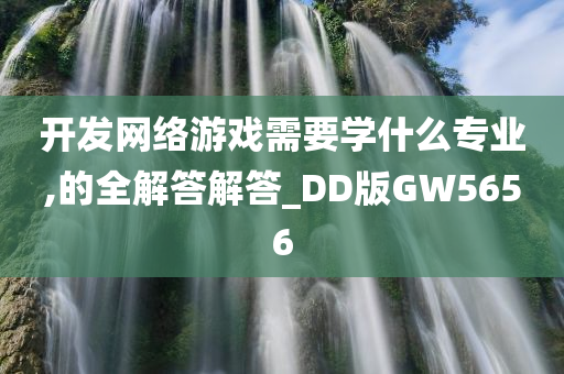 开发网络游戏需要学什么专业,的全解答解答_DD版GW5656