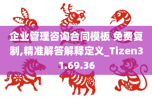 企业管理咨询合同模板 免费复制,精准解答解释定义_Tizen31.69.36