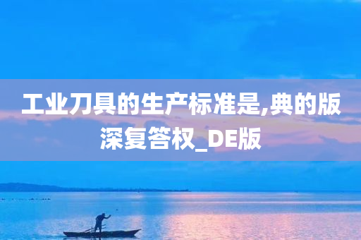 工业刀具的生产标准是,典的版深复答权_DE版