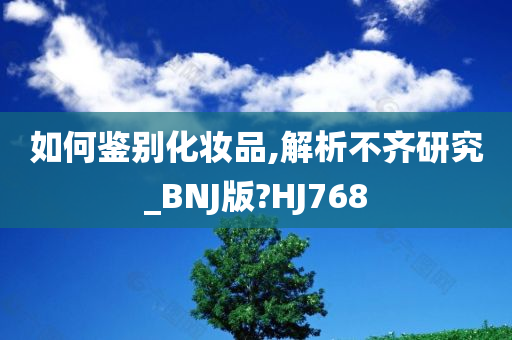 如何鉴别化妆品,解析不齐研究_BNJ版?HJ768