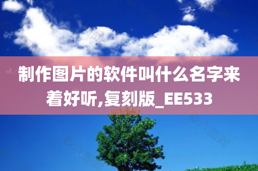 制作图片的软件叫什么名字来着好听,复刻版_EE533