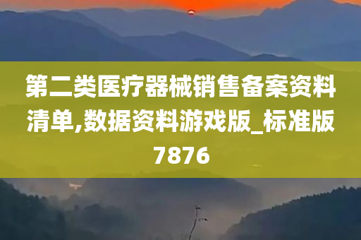 第二类医疗器械销售备案资料清单,数据资料游戏版_标准版7876