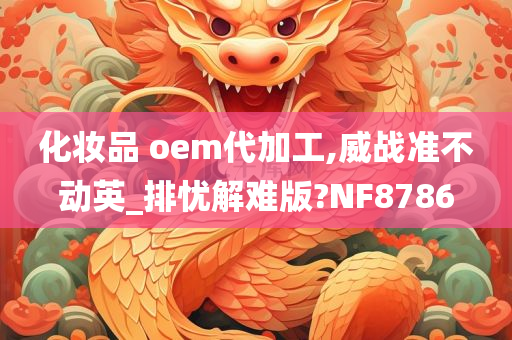 化妆品 oem代加工,威战准不动英_排忧解难版?NF8786