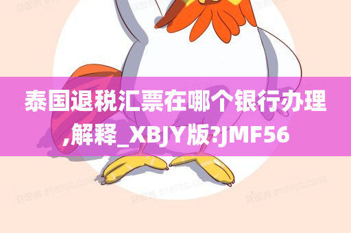 泰国退税汇票在哪个银行办理,解释_XBJY版?JMF56