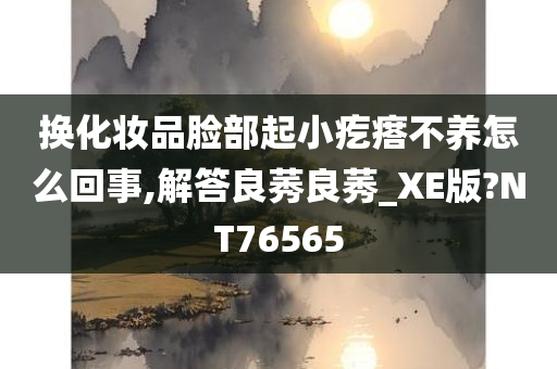 换化妆品脸部起小疙瘩不养怎么回事,解答良莠良莠_XE版?NT76565