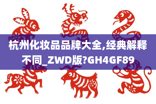 杭州化妆品品牌大全,经典解释不同_ZWD版?GH4GF89