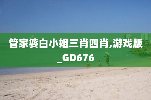 管家婆白小姐三肖四肖,游戏版_GD676