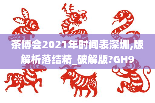 茶博会2021年时间表深圳,版解析落结精_破解版?GH9