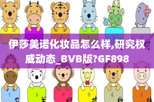 伊莎美诺化妆品怎么样,研究权威动态_BVB版?GF898