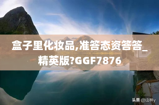 盒子里化妆品,准答态资答答_精英版?GGF7876